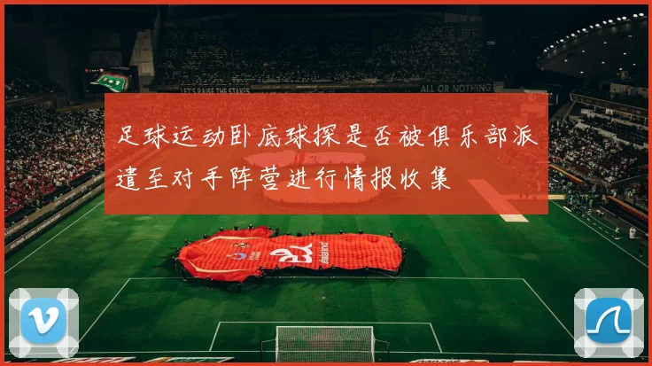 足球运动卧底球探是否被俱乐部派遣至对手阵营进行情报收集