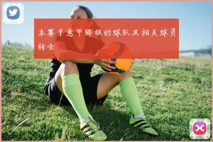 本赛季意甲降级的球队及相关球员转会