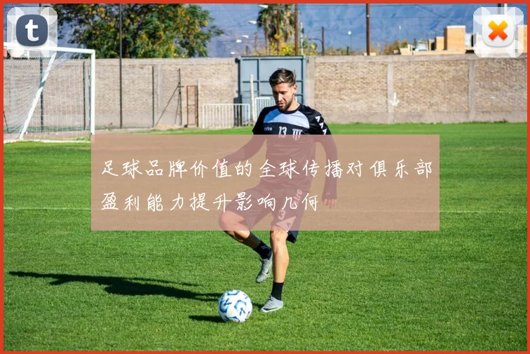 足球品牌价值的全球传播对俱乐部盈利能力提升影响几何