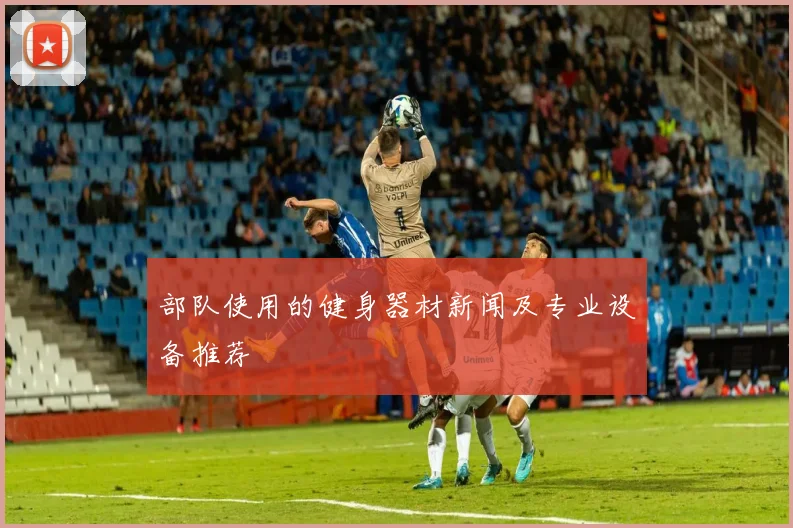 部队使用的健身器材新闻及专业设备推荐
