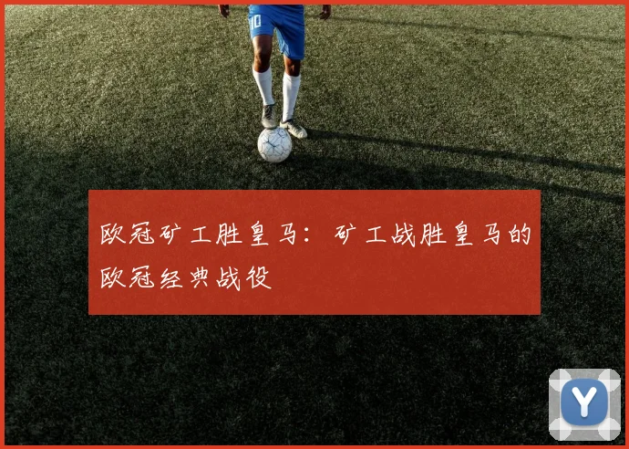 欧冠矿工胜皇马：矿工战胜皇马的欧冠经典战役