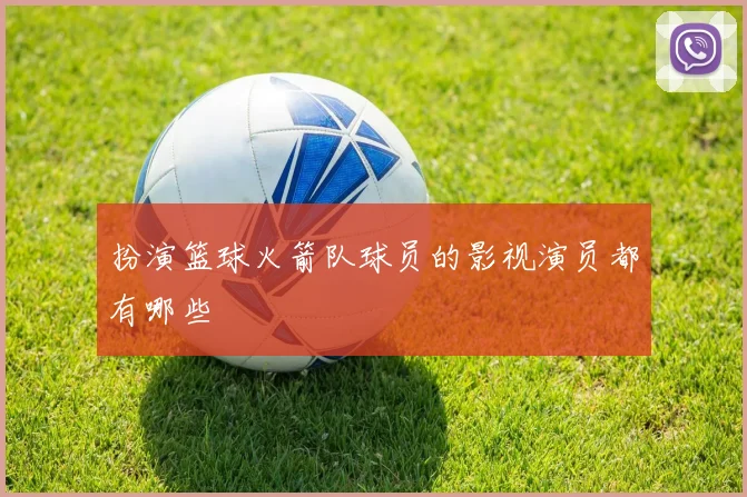 扮演篮球火箭队球员的影视演员都有哪些