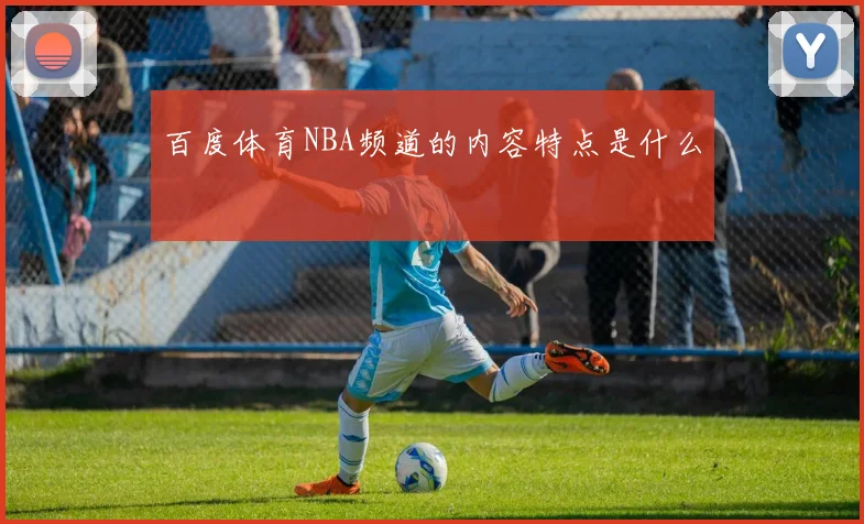 百度体育NBA频道的内容特点是什么