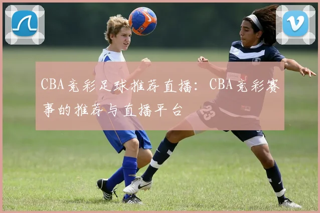 CBA竞彩足球推荐直播:CBA竞彩赛事的推荐与直播平台