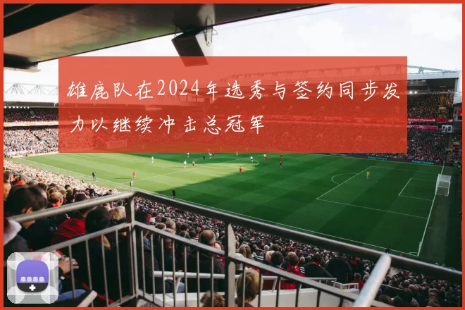 雄鹿队在2024年选秀与签约同步发力以继续冲击总冠军