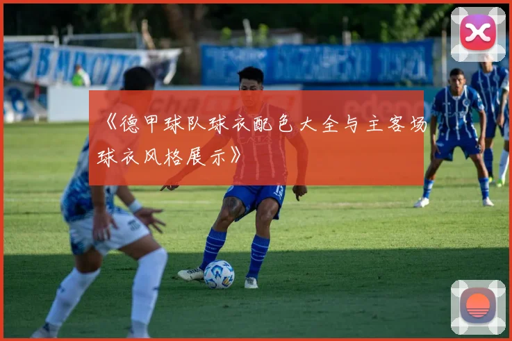 《德甲球队球衣配色大全与主客场球衣风格展示》