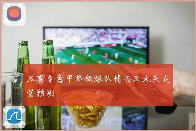 本赛季意甲降级球队情况及未来走势预测